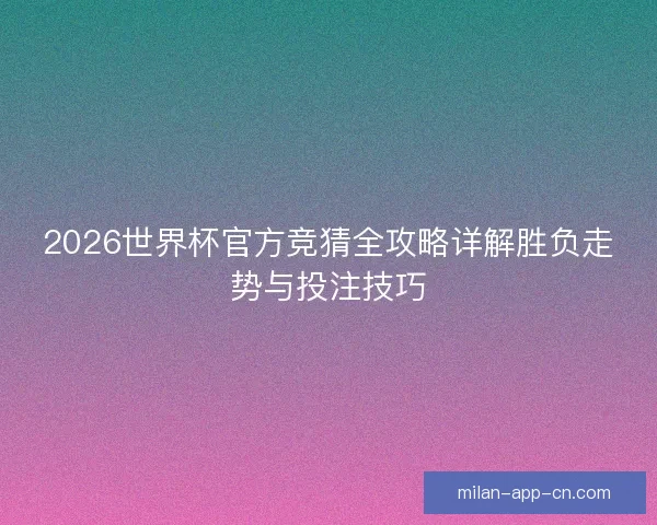 2026世界杯官方竞猜全攻略详解胜负走势与投注技巧