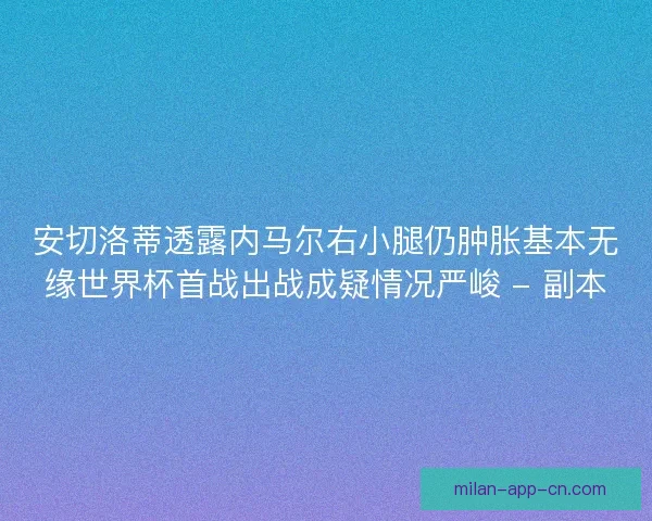 安切洛蒂透露内马尔右小腿仍肿胀基本无缘世界杯首战出战成疑情况严峻 - 副本