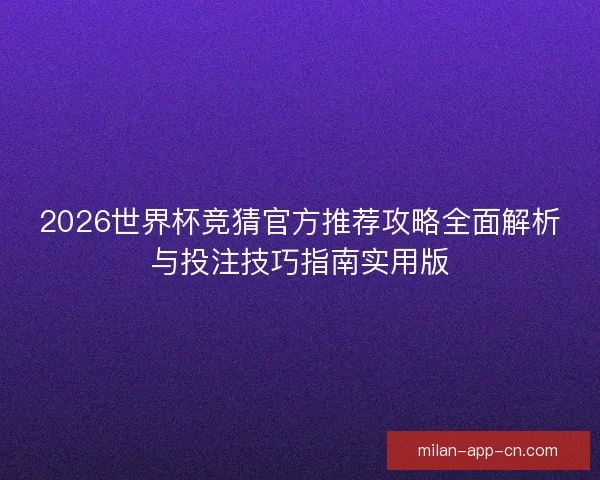 2026世界杯竞猜官方推荐攻略全面解析与投注技巧指南实用版