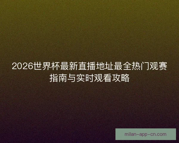 2026世界杯最新直播地址最全热门观赛指南与实时观看攻略